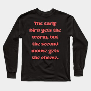 The early bird gets the worm, but the second mouse gets the cheese Long Sleeve T-Shirt